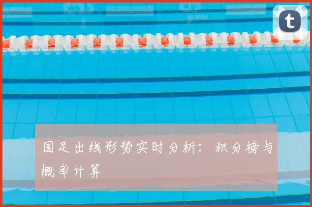 国足出线形势实时分析：积分榜与概率计算