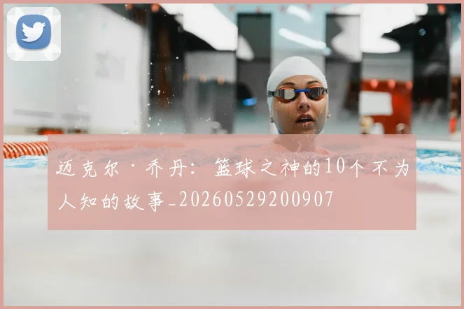 迈克尔·乔丹：篮球之神的10个不为人知的故事_20260529200907