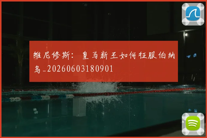 维尼修斯：皇马新王如何征服伯纳乌_20260603180901