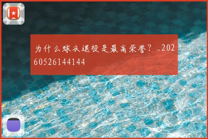 为什么球衣退役是最高荣誉？_20260526144144
