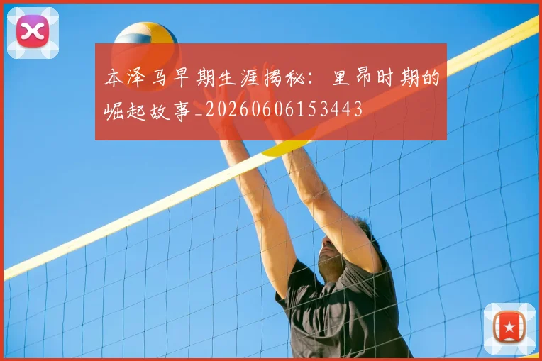 本泽马早期生涯揭秘:里昂时期的崛起故事_20260606153443