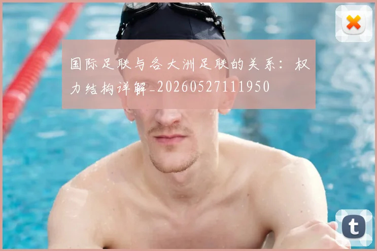 国际足联与各大洲足联的关系：权力结构详解_20260527111950