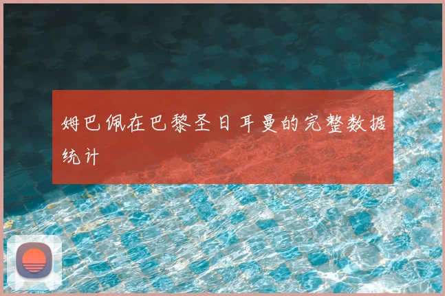姆巴佩在巴黎圣日耳曼的完整数据统计