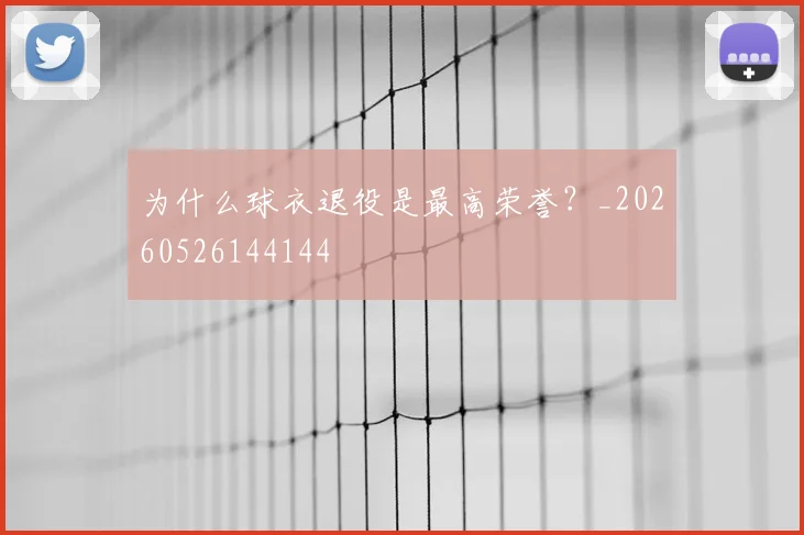 为什么球衣退役是最高荣誉？_20260526144144