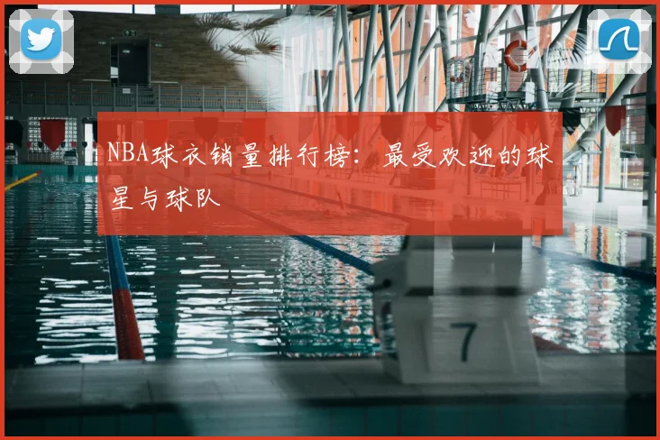 NBA球衣销量排行榜:最受欢迎的球星与球队