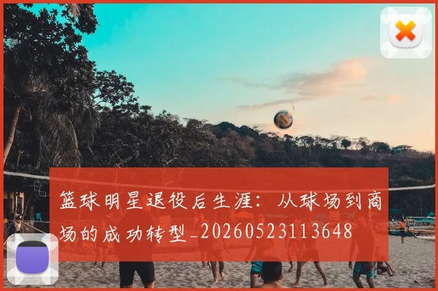 篮球明星退役后生涯:从球场到商场的成功转型_20260523113648