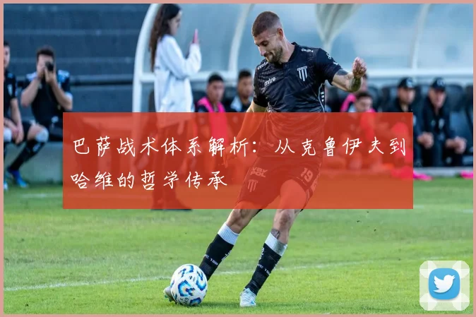 巴萨战术体系解析：从克鲁伊夫到哈维的哲学传承
