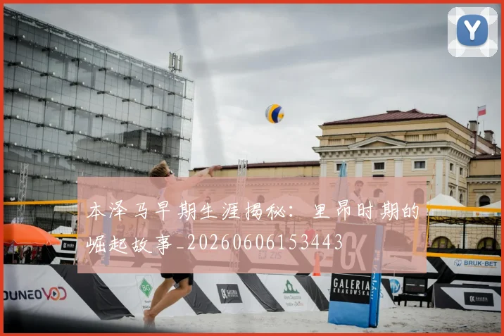 本泽马早期生涯揭秘：里昂时期的崛起故事_20260606153443