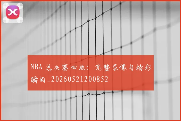 NBA 总决赛回放：完整录像与精彩瞬间_20260521200852