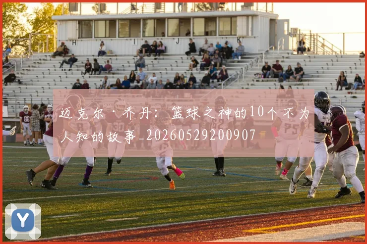 迈克尔·乔丹:篮球之神的10个不为人知的故事_20260529200907