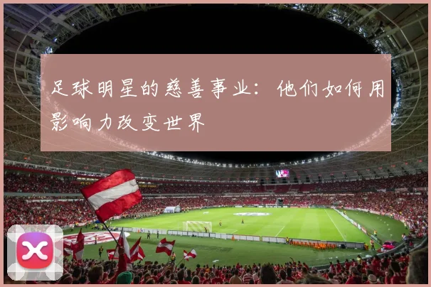 足球明星的慈善事业：他们如何用影响力改变世界