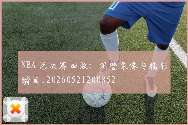 NBA 总决赛回放：完整录像与精彩瞬间_20260521200852